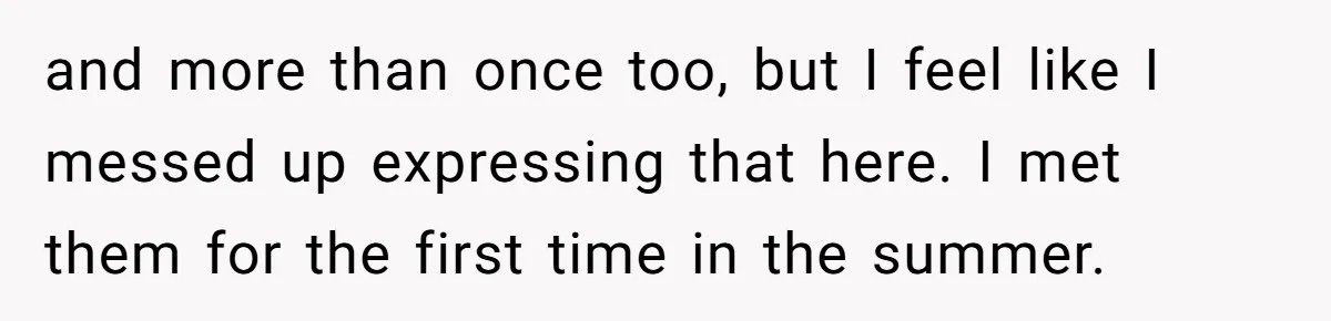 Woman Tries To Win Over Fiancé’s Family With Personalized Gifts, Gets Labeled 'Stalker' Instead and more than once too, but I feel like I messed up expressing that here. I met them for the first time in the summer.