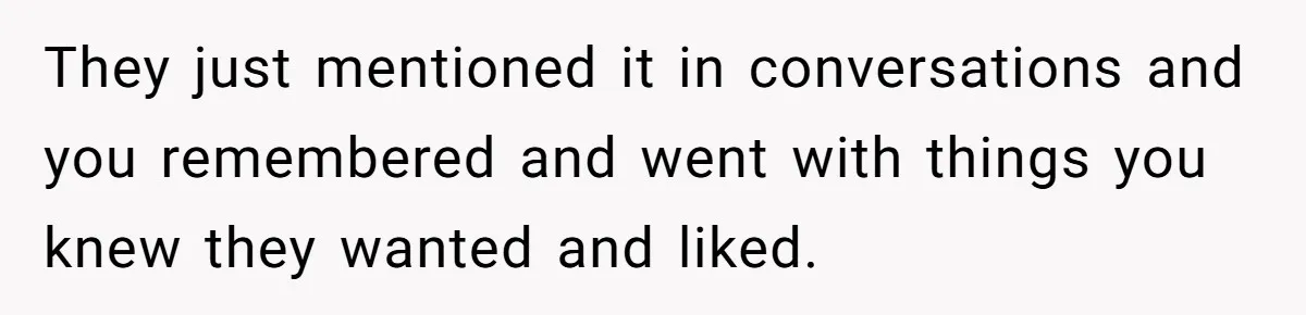 Woman Tries To Win Over Fiancé’s Family With Personalized Gifts, Gets Labeled 'Stalker' Instead They just mentioned it in conversations and you remembered and went with things you knew they wanted and liked.