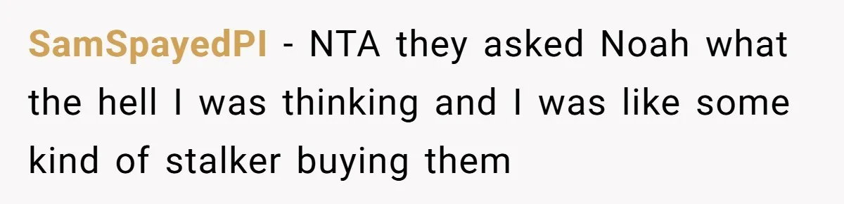 Woman Tries To Win Over Fiancé’s Family With Personalized Gifts, Gets Labeled 'Stalker' Instead SamSpayedPI − NTA they asked Noah what the hell I was thinking and I was like some kind of stalker buying them