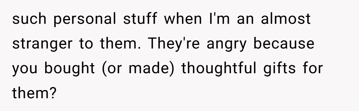 Woman Tries To Win Over Fiancé’s Family With Personalized Gifts, Gets Labeled 'Stalker' Instead such personal stuff when I'm an almost stranger to them. They're angry because you bought (or made) thoughtful gifts for them?