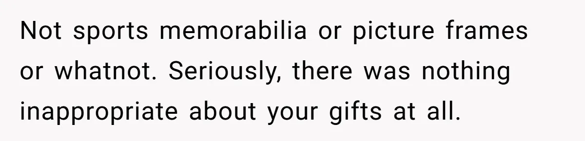 Woman Tries To Win Over Fiancé’s Family With Personalized Gifts, Gets Labeled 'Stalker' Instead Not sports memorabilia or picture frames or whatnot. Seriously, there was nothing inappropriate about your gifts at all.
