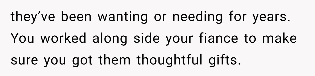Woman Tries To Win Over Fiancé’s Family With Personalized Gifts, Gets Labeled 'Stalker' Instead they’ve been wanting or needing for years. You worked along side your fiance to make sure you got them thoughtful gifts.