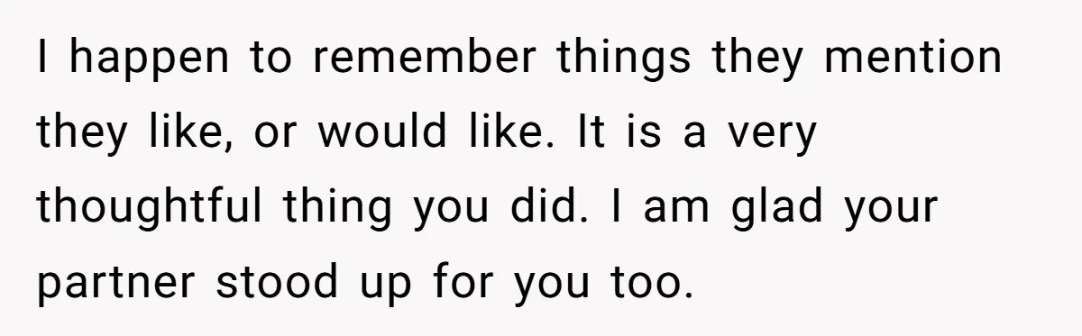 Woman Tries To Win Over Fiancé’s Family With Personalized Gifts, Gets Labeled 'Stalker' Instead I happen to remember things they mention they like, or would like. It is a very thoughtful thing you did. I am glad your partner stood up for you too.