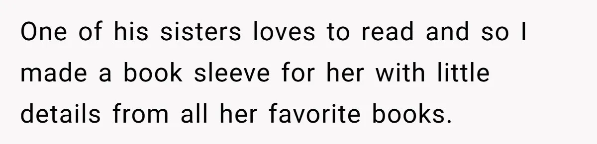 Woman Tries To Win Over Fiancé’s Family With Personalized Gifts, Gets Labeled 'Stalker' Instead One of his sisters loves to read and so I made a book sleeve for her with little details from all her favorite books.