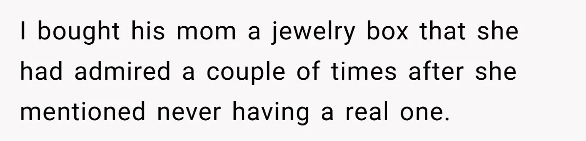 Woman Tries To Win Over Fiancé’s Family With Personalized Gifts, Gets Labeled 'Stalker' Instead I bought his mom a jewelry box that she had admired a couple of times after she mentioned never having a real one.