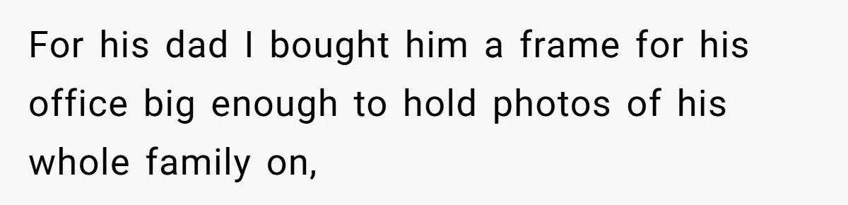 Woman Tries To Win Over Fiancé’s Family With Personalized Gifts, Gets Labeled 'Stalker' Instead For his dad I bought him a frame for his office big enough to hold photos of his whole family on,