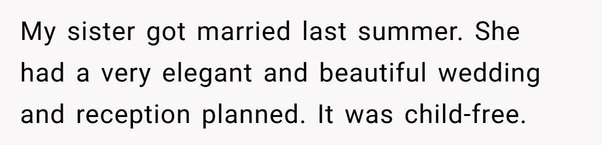 My sister got married last summer. She had a very elegant and beautiful wedding and reception planned. It was child-free.