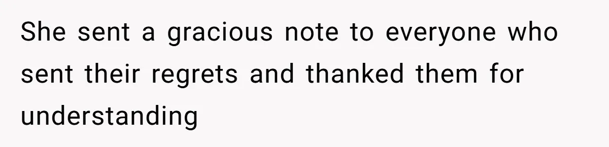 She sent a gracious note to everyone who sent their regrets and thanked them for understanding