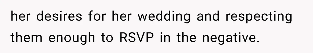 her desires for her wedding and respecting them enough to RSVP in the negative.