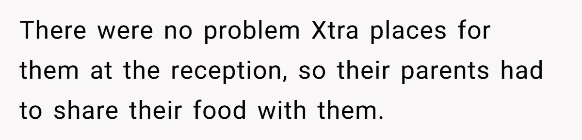 There were no problem Xtra places for them at the reception, so their parents had to share their food with them.