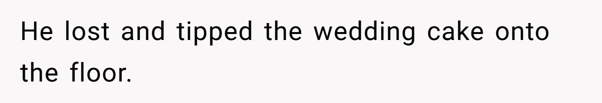 He lost and tipped the wedding cake onto the floor.