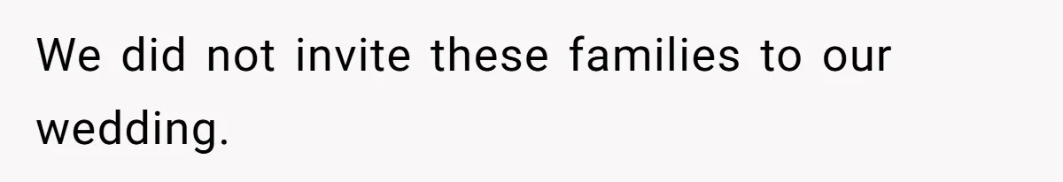 We did not invite these families to our wedding.