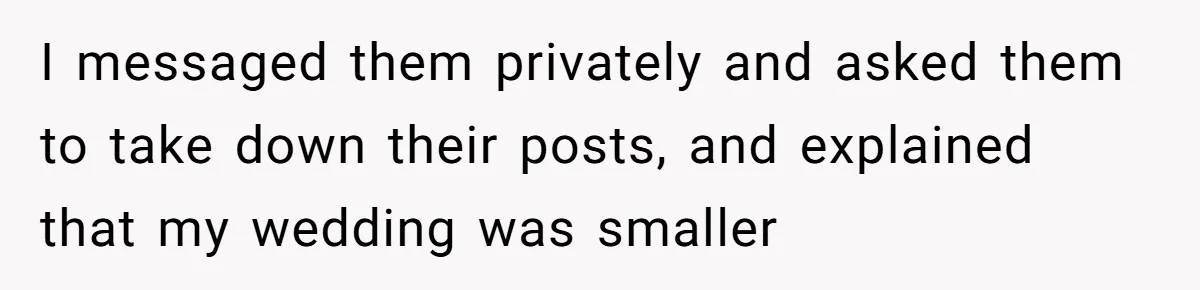 I messaged them privately and asked them to take down their posts, and explained that my wedding was smaller