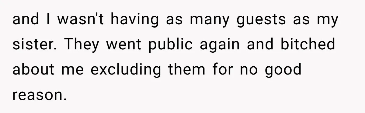 and I wasn't having as many guests as my sister. They went public again and bitched about me excluding them for no good reason.