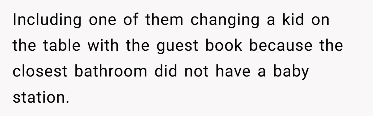 Including one of them changing a kid on the table with the guest book because the closest bathroom did not have a baby station.