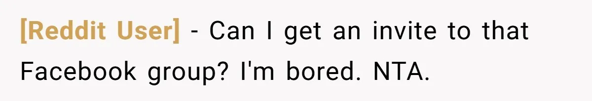 [Reddit User] − Can I get an invite to that Facebook group? I'm bored. NTA.