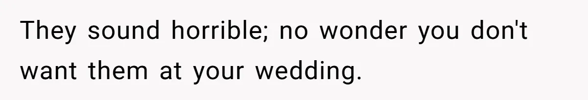 They sound horrible; no wonder you don't want them at your wedding.