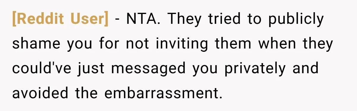 [Reddit User] − NTA. They tried to publicly shame you for not inviting them when they could've just messaged you privately and avoided the embarrassment.