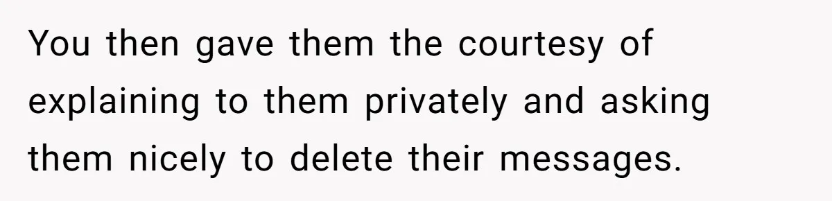 You then gave them the courtesy of explaining to them privately and asking them nicely to delete their messages.