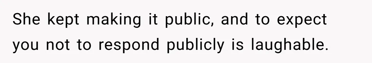 She kept making it public, and to expect you not to respond publicly is laughable.