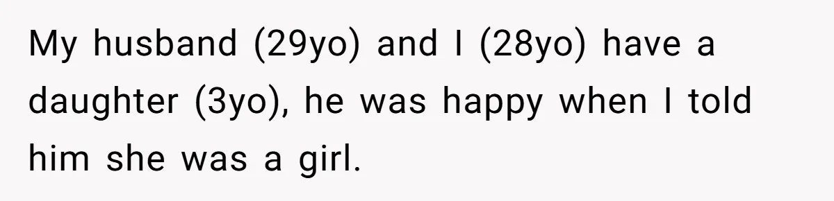 Mom Decides To Ban Husband From Baby Shower And Birth Just Because They're Gonna Have A Boy My husband (29yo) and I (28yo) have a daughter (3yo), he was happy when I told him she was a girl.