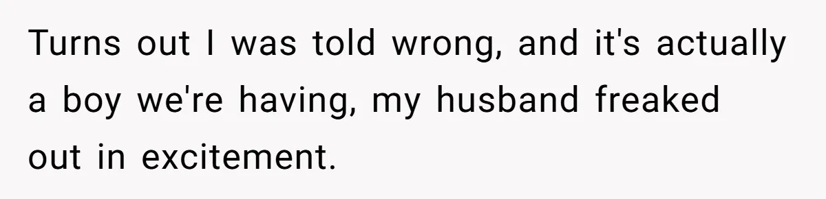 Mom Decides To Ban Husband From Baby Shower And Birth Just Because They're Gonna Have A Boy Turns out I was told wrong, and it's actually a boy we're having, my husband freaked out in excitement.