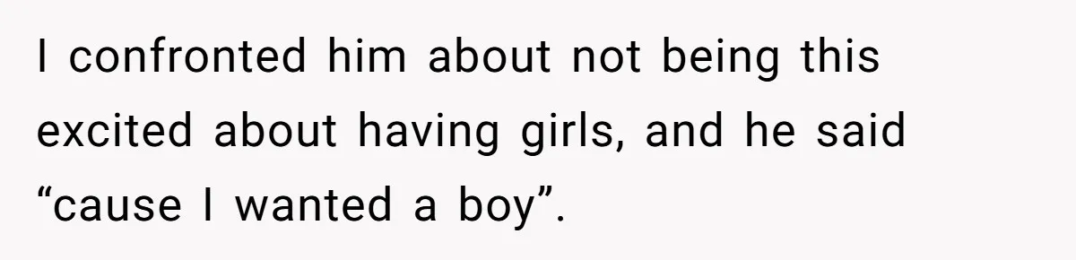 Mom Decides To Ban Husband From Baby Shower And Birth Just Because They're Gonna Have A Boy I confronted him about not being this excited about having girls, and he said “cause I wanted a boy”.