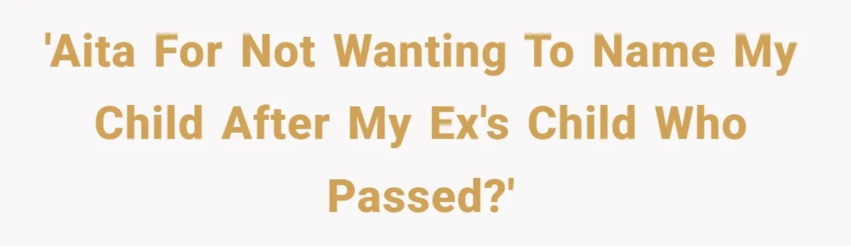 'AITA for not wanting to name my child after my ex's child who passed?'