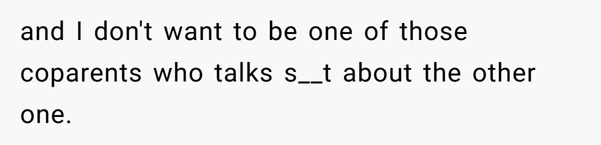 and I don't want to be one of those coparents who talks s__t about the other one.