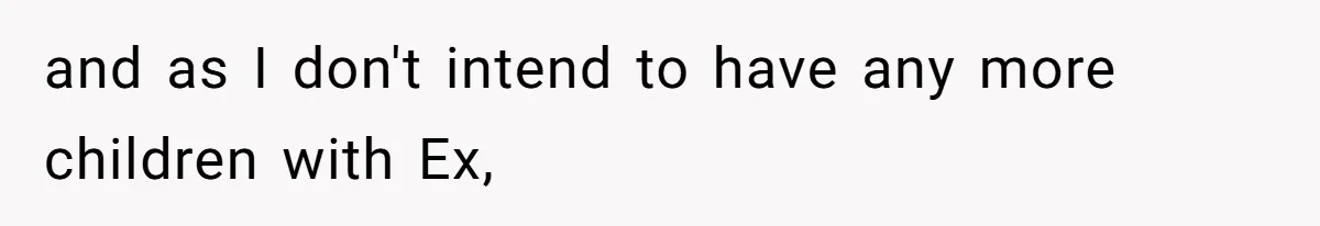 and as I don't intend to have any more children with Ex,
