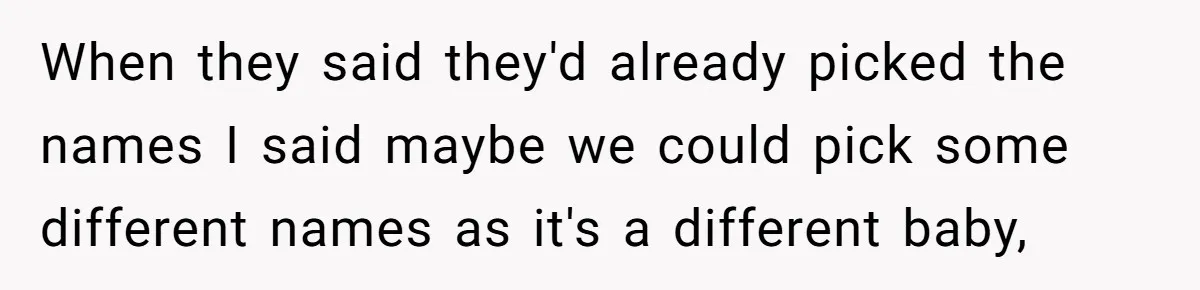 When they said they'd already picked the names I said maybe we could pick some different names as it's a different baby,