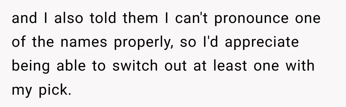 and I also told them I can't pronounce one of the names properly, so I'd appreciate being able to switch out at least one with my pick.
