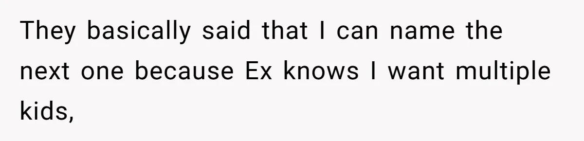 They basically said that I can name the next one because Ex knows I want multiple kids,