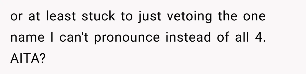 or at least stuck to just vetoing the one name I can't pronounce instead of all 4. AITA?