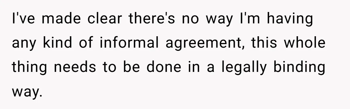 I've made clear there's no way I'm having any kind of informal agreement, this whole thing needs to be done in a legally binding way.