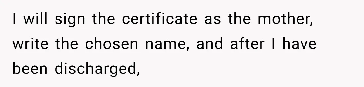 I will sign the certificate as the mother, write the chosen name, and after I have been discharged,