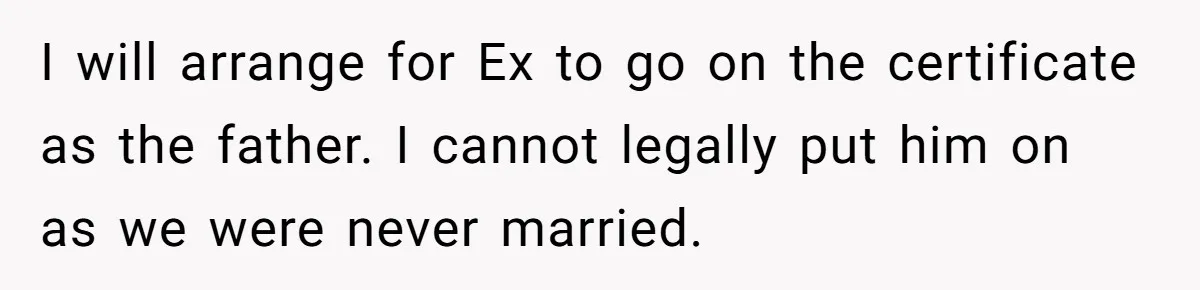 I will arrange for Ex to go on the certificate as the father. I cannot legally put him on as we were never married.