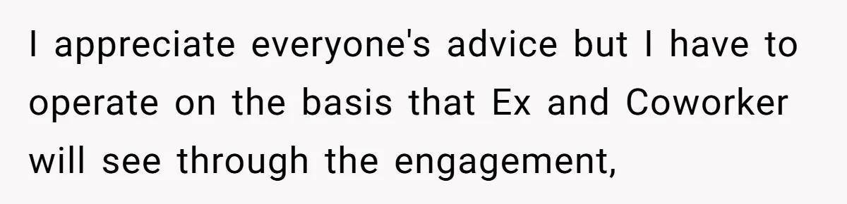 I appreciate everyone's advice but I have to operate on the basis that Ex and Coworker will see through the engagement,