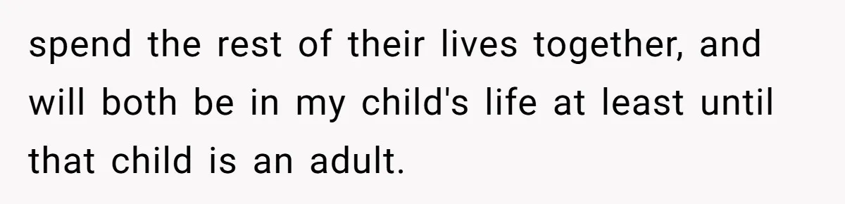 spend the rest of their lives together, and will both be in my child's life at least until that child is an adult.