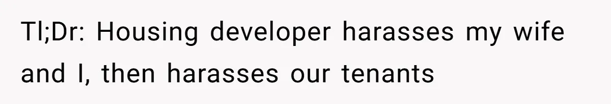 Developer Harassed My Tenants And Tried To Force An HOA, Then Got Sued And Paid Millions In Fines Tl;Dr: Housing developer harasses my wife and I, then harasses our tenants