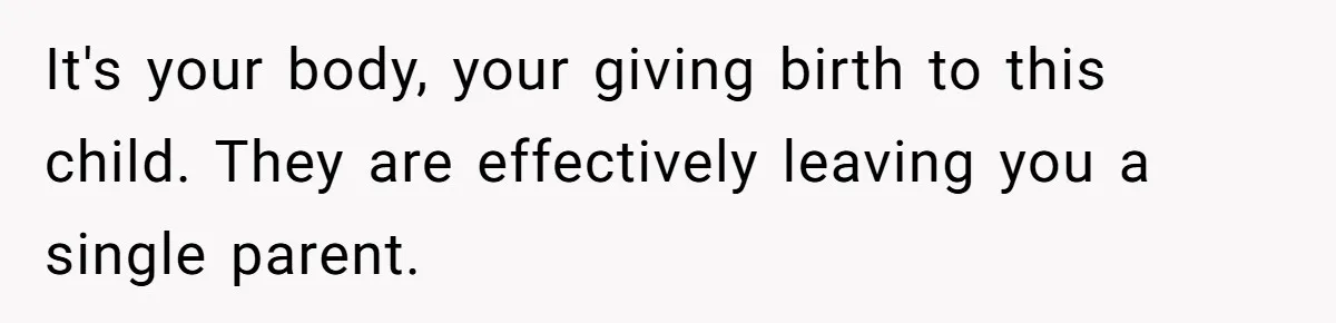It's your body, your giving birth to this child. They are effectively leaving you a single parent.