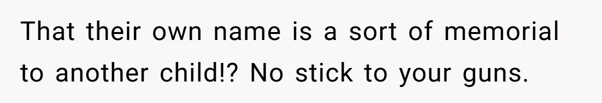 That their own name is a sort of memorial to another child!? No stick to your guns.