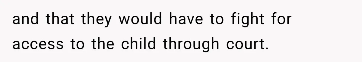 and that they would have to fight for access to the child through court.