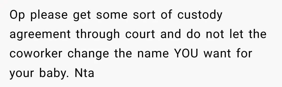 Op please get some sort of custody agreement through court and do not let the coworker change the name YOU want for your baby. Nta