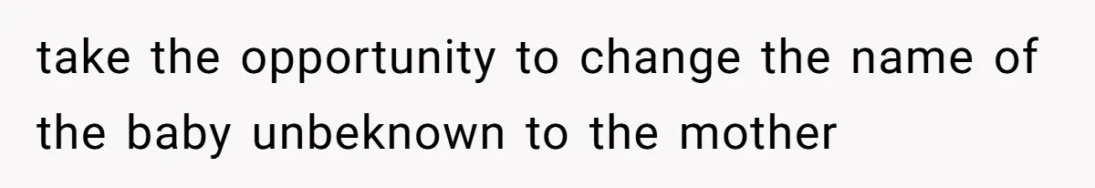 take the opportunity to change the name of the baby unbeknown to the mother