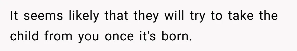 It seems likely that they will try to take the child from you once it's born.