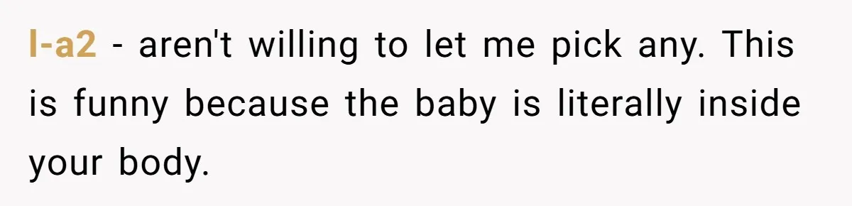 l-a2 − aren't willing to let me pick any. This is funny because the baby is literally inside your body.