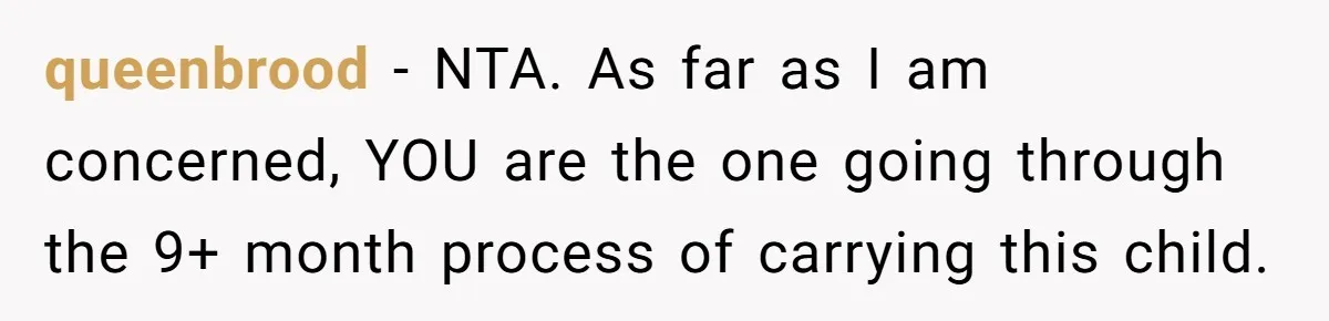 queenbrood − NTA. As far as I am concerned, YOU are the one going through the 9+ month process of carrying this child.