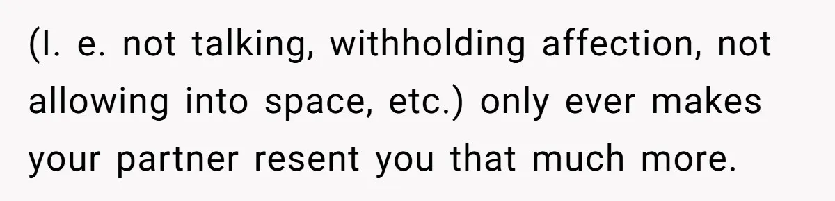 Mom Decides To Ban Husband From Baby Shower And Birth Just Because They're Gonna Have A Boy (I. e. not talking, withholding affection, not allowing into space, etc.) only ever makes your partner resent you that much more.