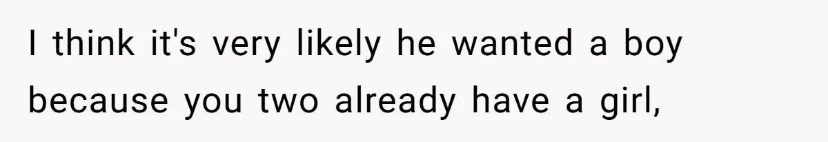 Mom Decides To Ban Husband From Baby Shower And Birth Just Because They're Gonna Have A Boy I think it's very likely he wanted a boy because you two already have a girl,